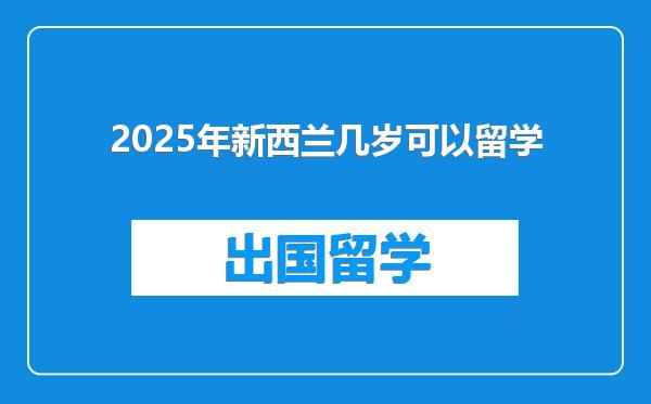 2025年新西兰几岁可以留学