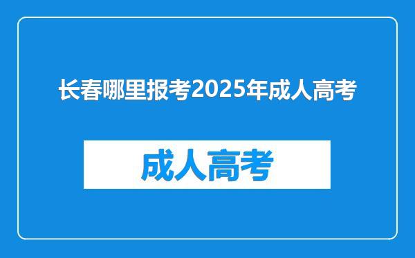 长春哪里报考2025年成人高考
