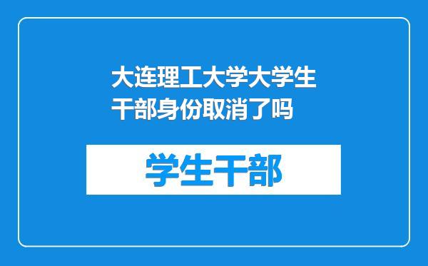大连理工大学大学生干部身份取消了吗
