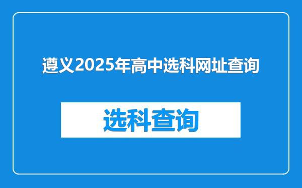 遵义2025年高中选科网址查询