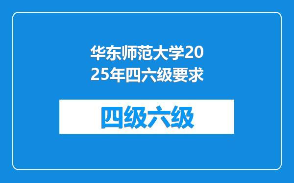 华东师范大学2025年四六级要求