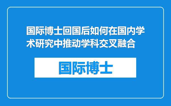 国际博士回国后如何在国内学术研究中推动学科交叉融合