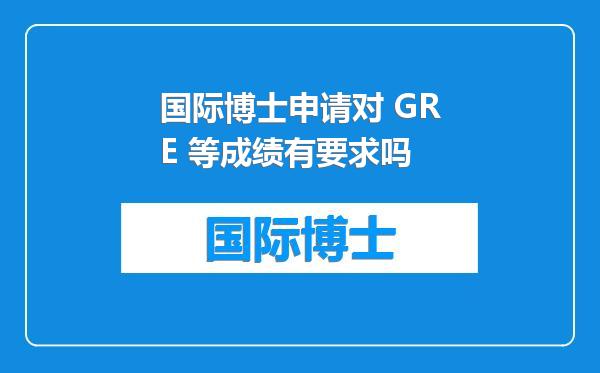 国际博士申请对 GRE 等成绩有要求吗