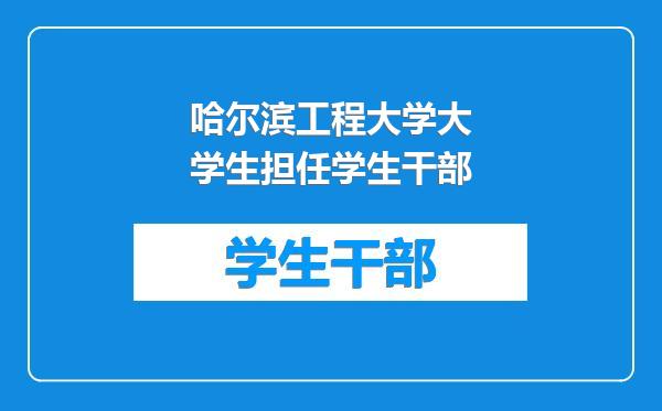 哈尔滨工程大学大学生担任学生干部