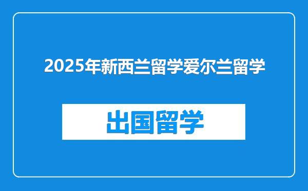 2025年新西兰留学爱尔兰留学