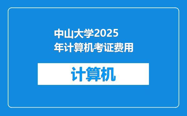 中山大学2025年计算机考证费用