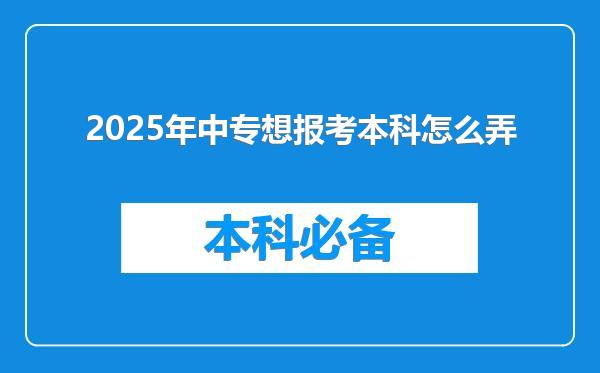 2025年中专想报考本科怎么弄
