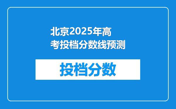 北京2025年高考投档分数线预测