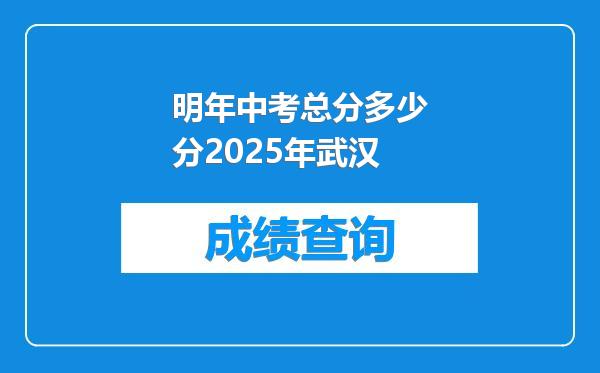 明年中考总分多少分2025年武汉