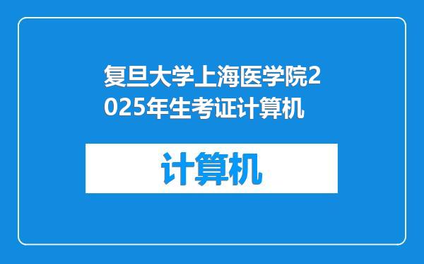 复旦大学上海医学院2025年生考证计算机