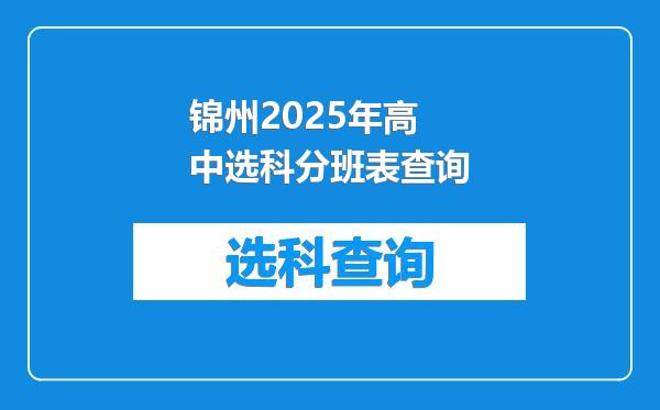 锦州2025年高中选科分班表查询