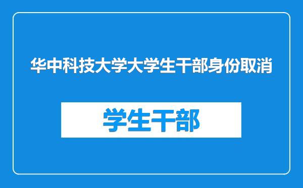 华中科技大学大学生干部身份取消