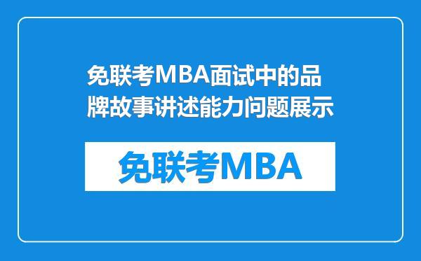免联考MBA面试中的品牌故事讲述能力问题展示