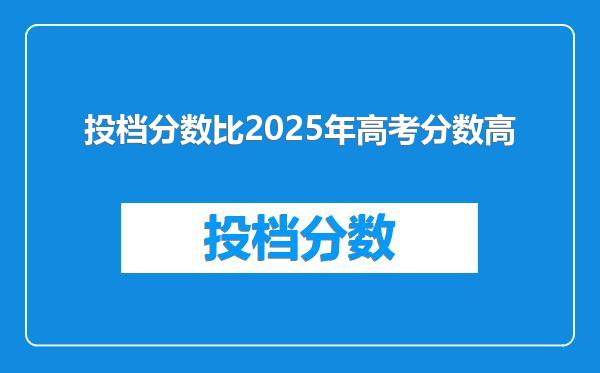 投档分数比2025年高考分数高