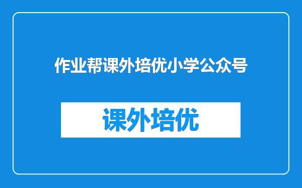作业帮课外培优小学公众号