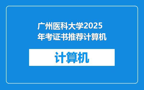 广州医科大学2025年考证书推荐计算机