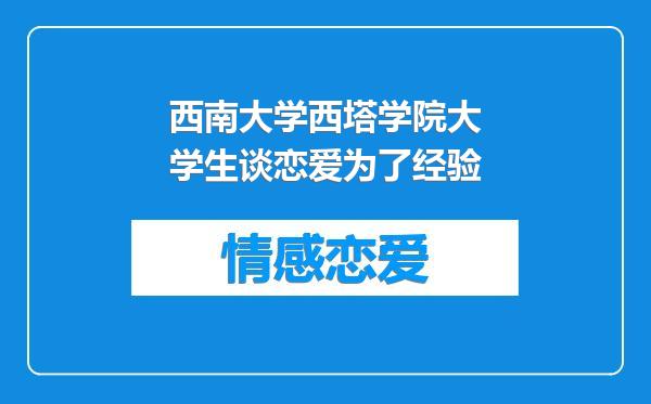 西南大学西塔学院大学生谈恋爱为了经验
