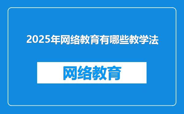 2025年网络教育有哪些教学法