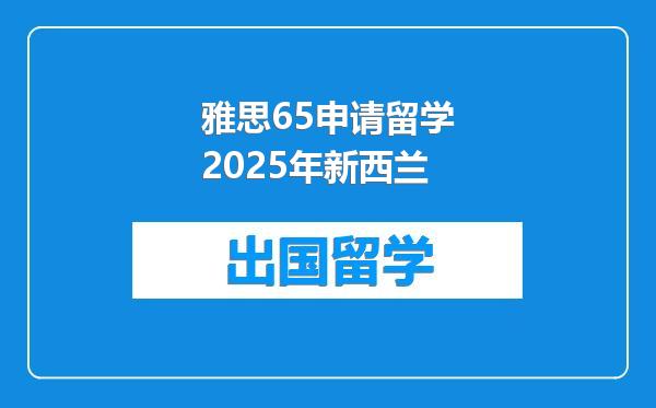 雅思65申请留学2025年新西兰