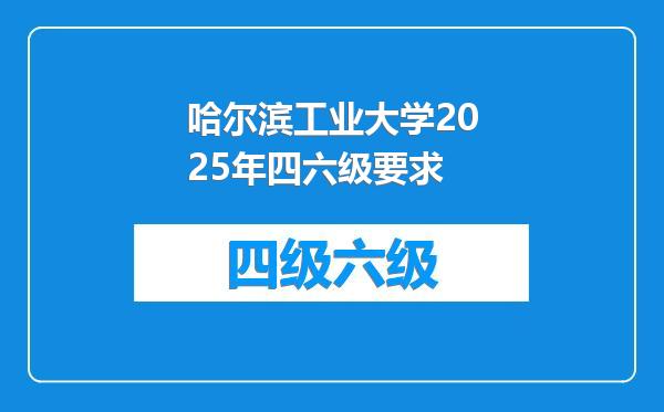 哈尔滨工业大学2025年四六级要求