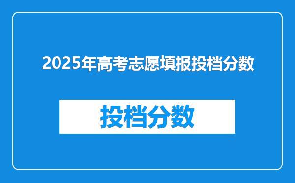 2025年高考志愿填报投档分数