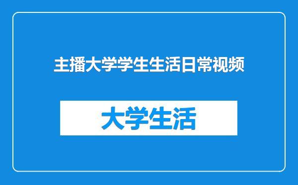 主播大学学生生活日常视频
