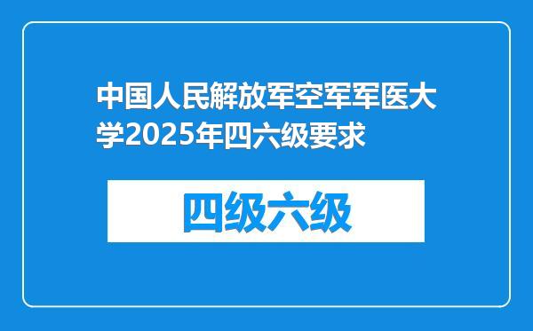 中国人民解放军空军军医大学2025年四六级要求
