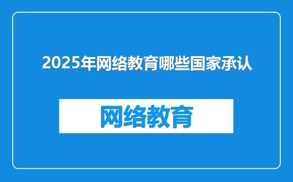 2025年网络教育哪些国家承认