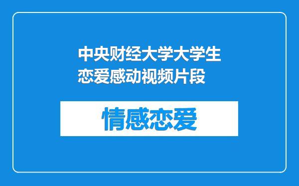 中央财经大学大学生恋爱感动视频片段