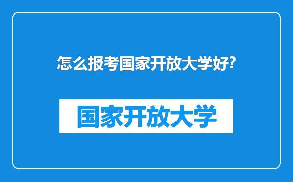 怎么报考国家开放大学好？