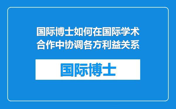 国际博士如何在国际学术合作中协调各方利益关系