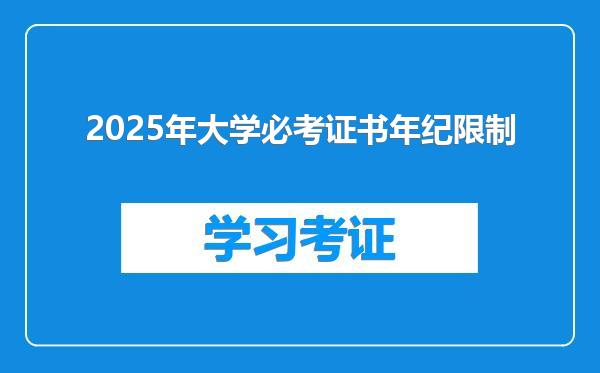 2025年大学必考证书年纪限制