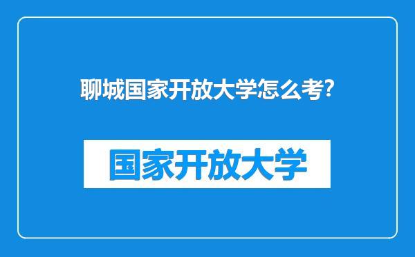 聊城国家开放大学怎么考？