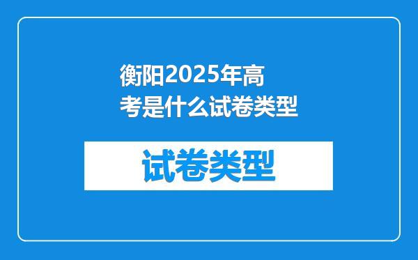 衡阳2025年高考是什么试卷类型