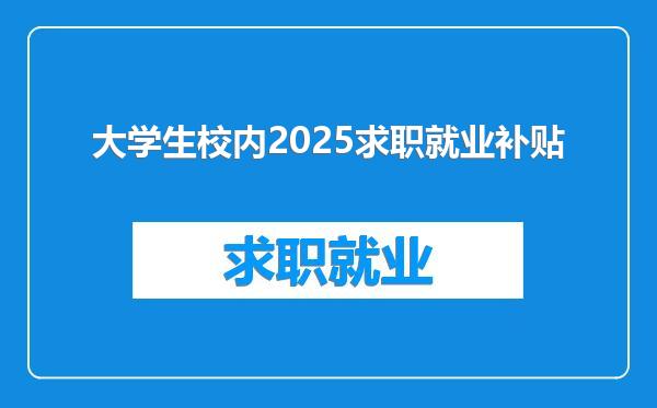 大学生校内2025求职就业补贴