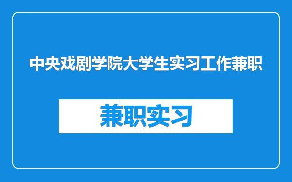中央戏剧学院大学生实习工作兼职