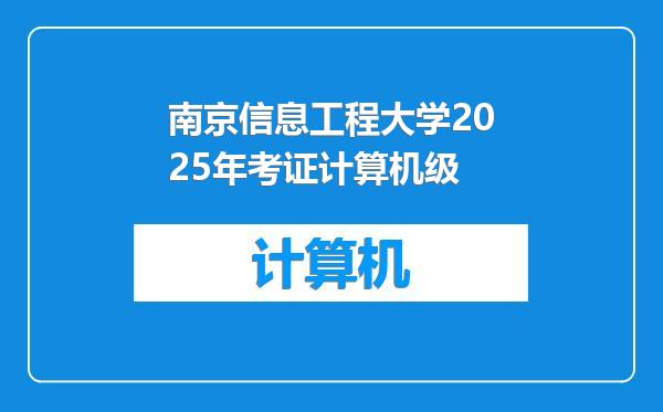 南京信息工程大学2025年考证计算机级
