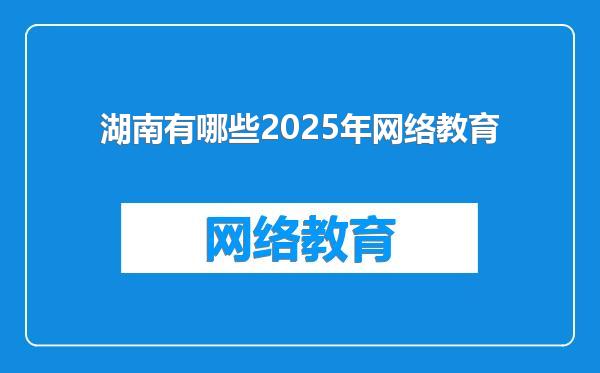 湖南有哪些2025年网络教育