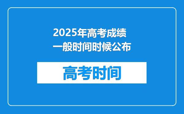 2025年高考成绩一般时间时候公布
