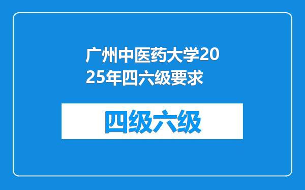 广州中医药大学2025年四六级要求