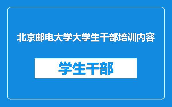 北京邮电大学大学生干部培训内容