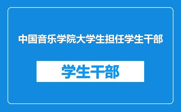 中国音乐学院大学生担任学生干部