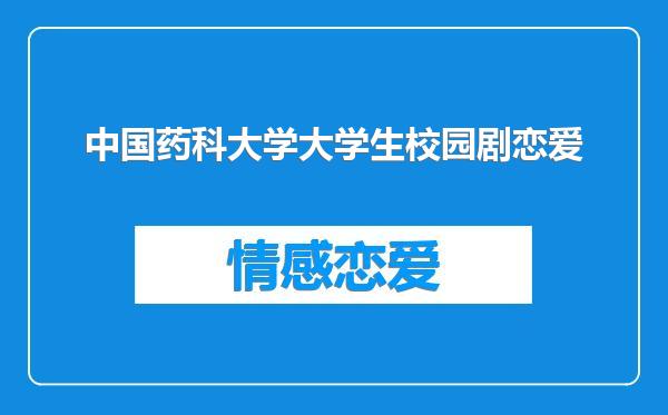 中国药科大学大学生校园剧恋爱