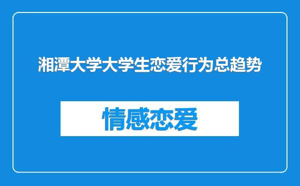 湘潭大学大学生恋爱行为总趋势