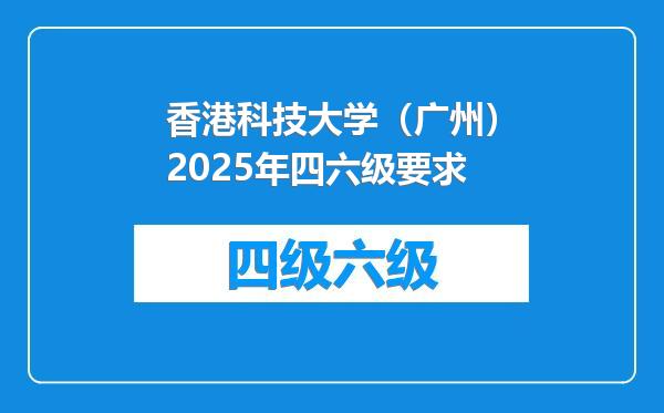 香港科技大学（广州）2025年四六级要求