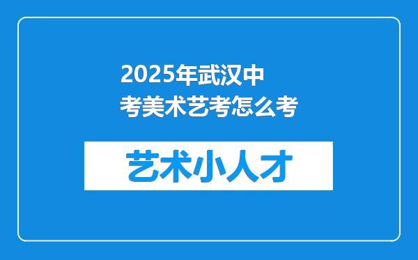 2025年武汉中考美术艺考怎么考