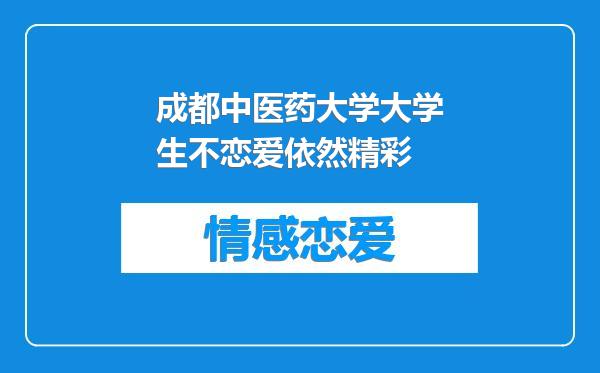成都中医药大学大学生不恋爱依然精彩