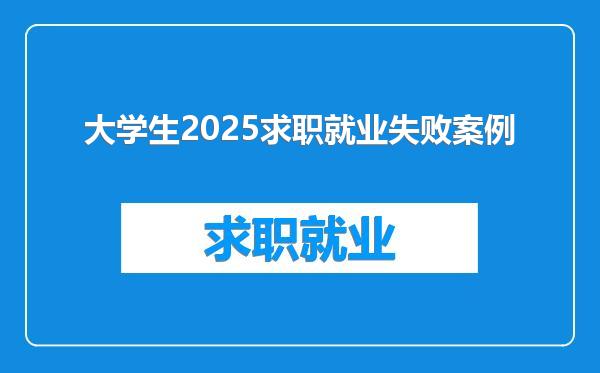 大学生2025求职就业失败案例