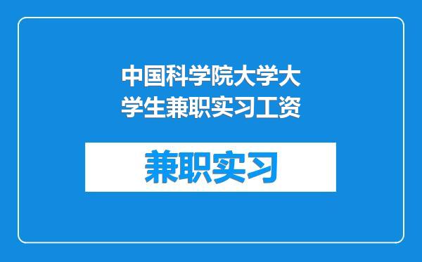 中国科学院大学大学生兼职实习工资