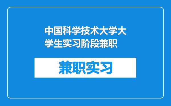 中国科学技术大学大学生实习阶段兼职